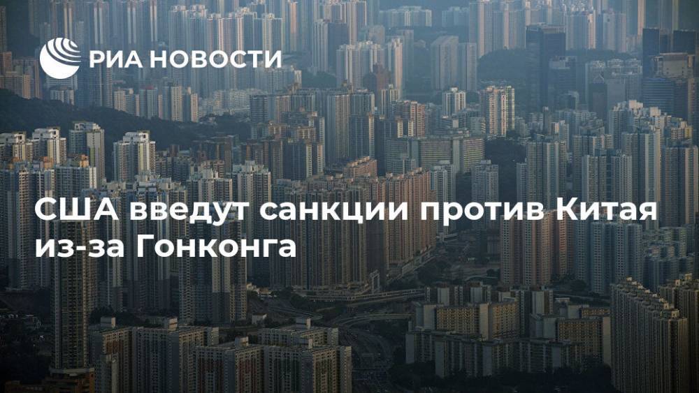 Дональд Трамп - США введут санкции против Китая из-за Гонконга - ria.ru - Китай - США - Вашингтон - Гонконг - Гонконг