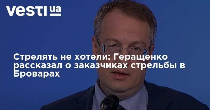 Антон Геращенко - Стрелять не хотели: Геращенко рассказал о заказчиках стрельбы в Броварах - vesti.ua - Киев