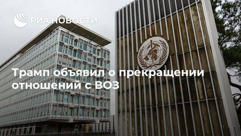 Дональд Трамп - Трамп объявил о прекращении отношений с ВОЗ - usa.one - Москва - Китай - США - Вашингтон