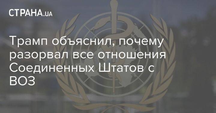 Дональд Трамп - Трамп объяснил, почему разорвал все отношения Соединенных Штатов с ВОЗ - usa.one - Китай - США