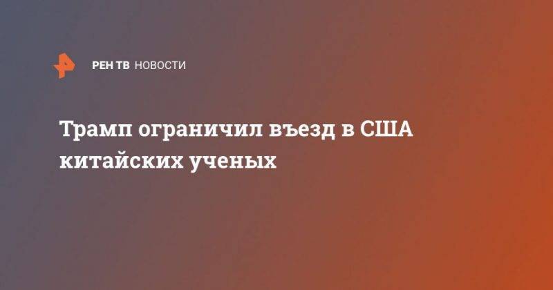 Дональд Трамп - Трамп ограничил въезд в США китайских ученых - usa.one - Китай - США