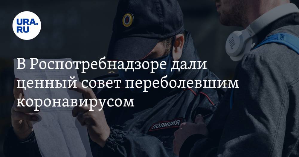 Анна Попова - В Роспотребнадзоре дали ценный совет переболевшим коронавирусом - ura.news - Россия