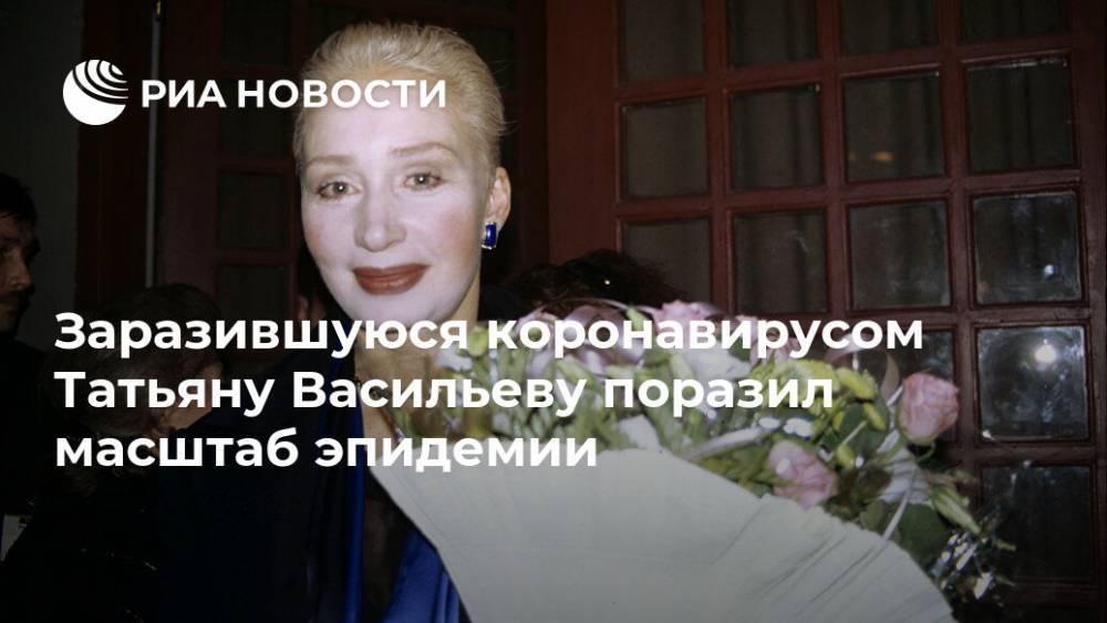 Татьяна Васильева - Заразившуюся коронавирусом Татьяну Васильеву поразил масштаб эпидемии - ria.ru - Москва - Россия