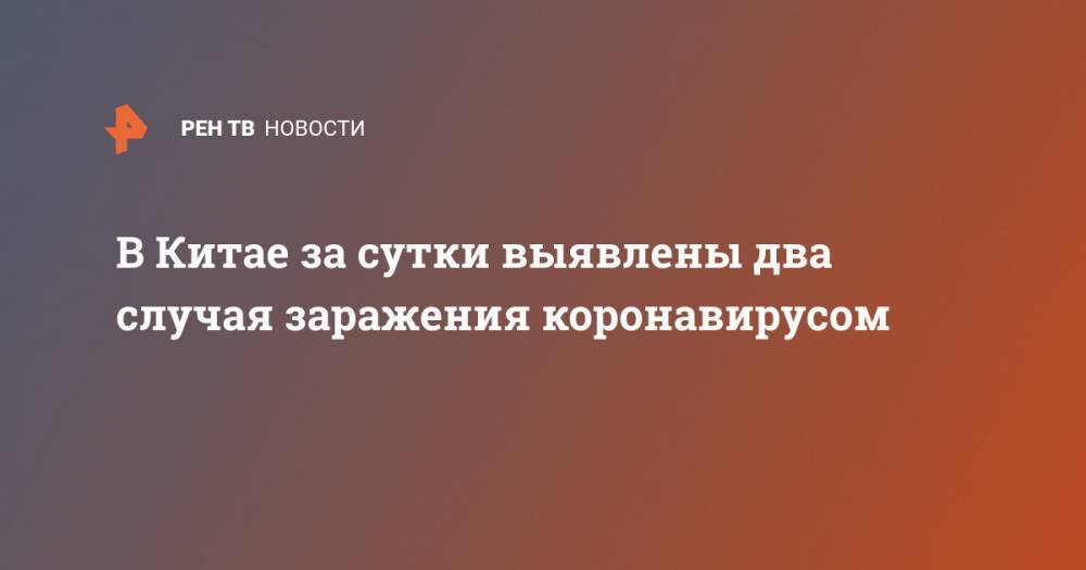 В Китае за сутки выявлены два случая заражения коронавирусом - ren.tv - Китай - Шанхай - Ухань