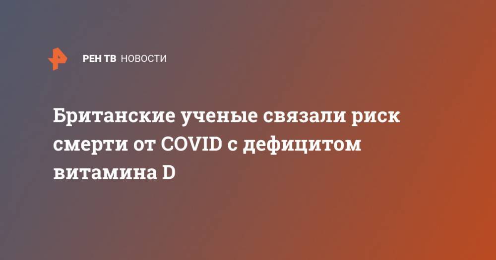 королева Елизавета - Британские ученые связали риск смерти от COVID с дефицитом витамина D - ren.tv - Россия - Китай - Англия