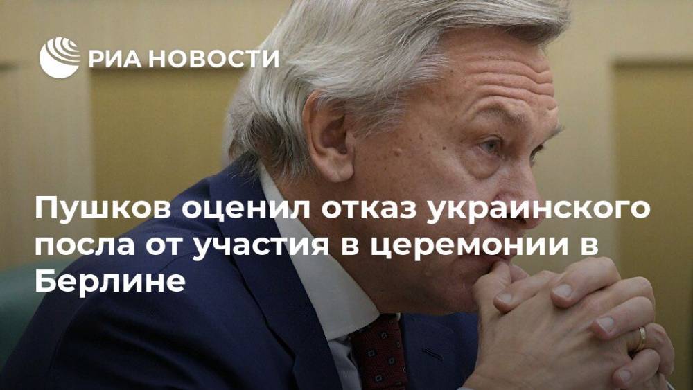 Алексей Пушков - Андрей Мельник - Пушков оценил отказ украинского посла от участия в церемонии в Берлине - ria.ru - Москва - Россия - Украина - Германия - Берлин