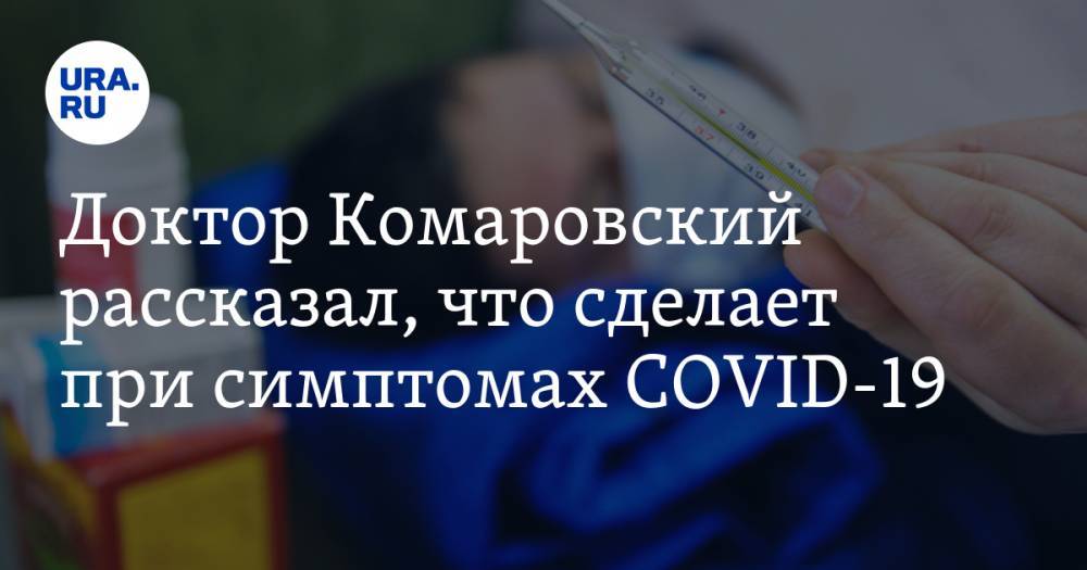 Евгений Комаровский - Доктор Комаровский рассказал, что сделает при симптомах COVID-19 - ura.news