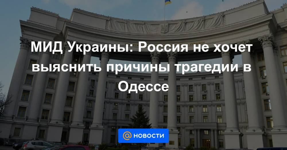 МИД Украины: Россия не хочет выяснить причины трагедии в Одессе - news.mail.ru - Россия - Украина - Киев - Одесса - Одесская обл.