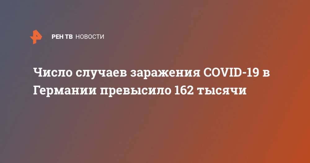 Роберт Кох - Число случаев заражения COVID-19 в Германии превысило 162 тысячи - ren.tv - Китай - Германия - Ухань