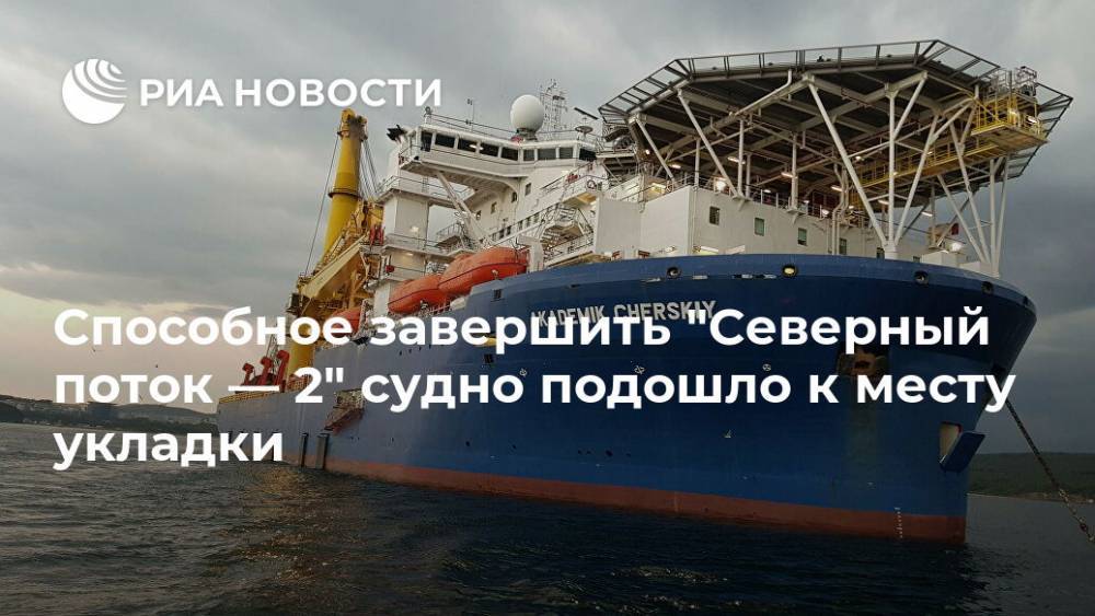 Способное завершить "Северный поток — 2" судно подошло к месту укладки - ria.ru - Москва - Россия - Украина - Калининград - Дания
