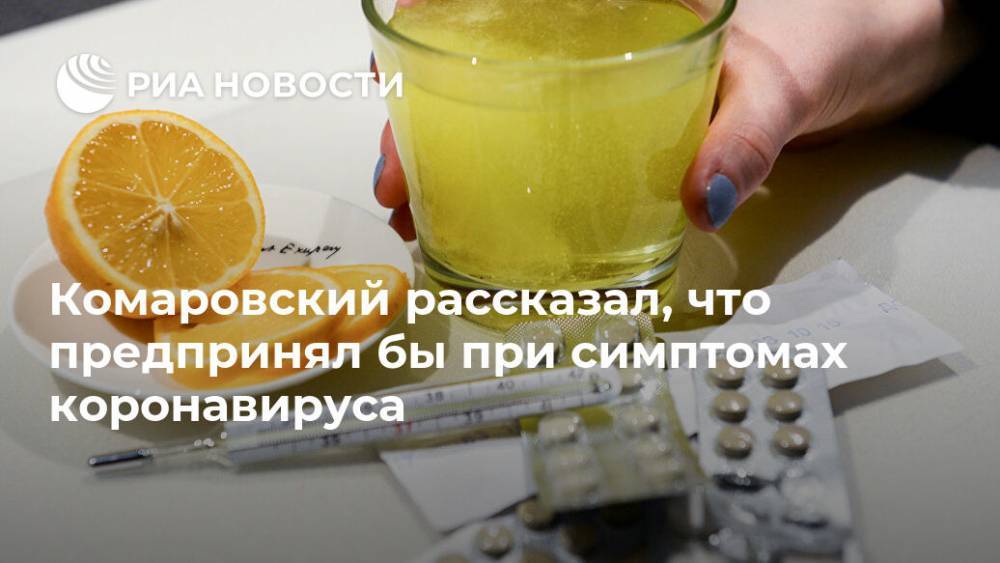 Евгений Комаровский - Комаровский рассказал, что предпринял бы при симптомах коронавируса - ria.ru - Москва