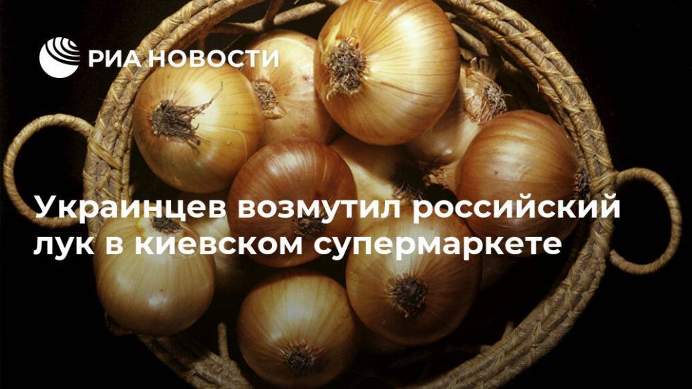 Украинцев возмутил российский лук в киевском супермаркете - ria.ru - Москва - Россия - Украина - Киев