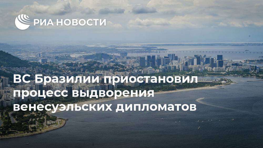 ВС Бразилии приостановил процесс выдворения венесуэльских дипломатов - ria.ru - Бразилия - Венесуэла - Буэнос-Айрес