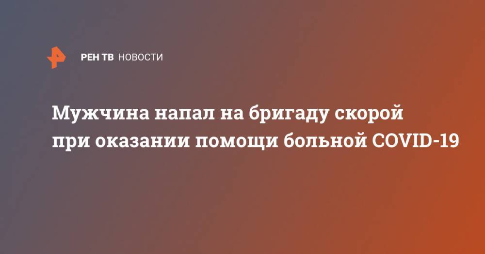 Мужчина напал на бригаду скорой при оказании помощи больной COVID-19 - ren.tv - Санкт-Петербург