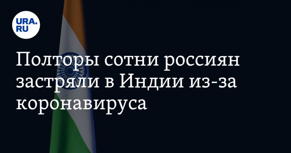 Полторы сотни россиян застряли в Индии из-за коронавируса - ura.news - Индия - Astana
