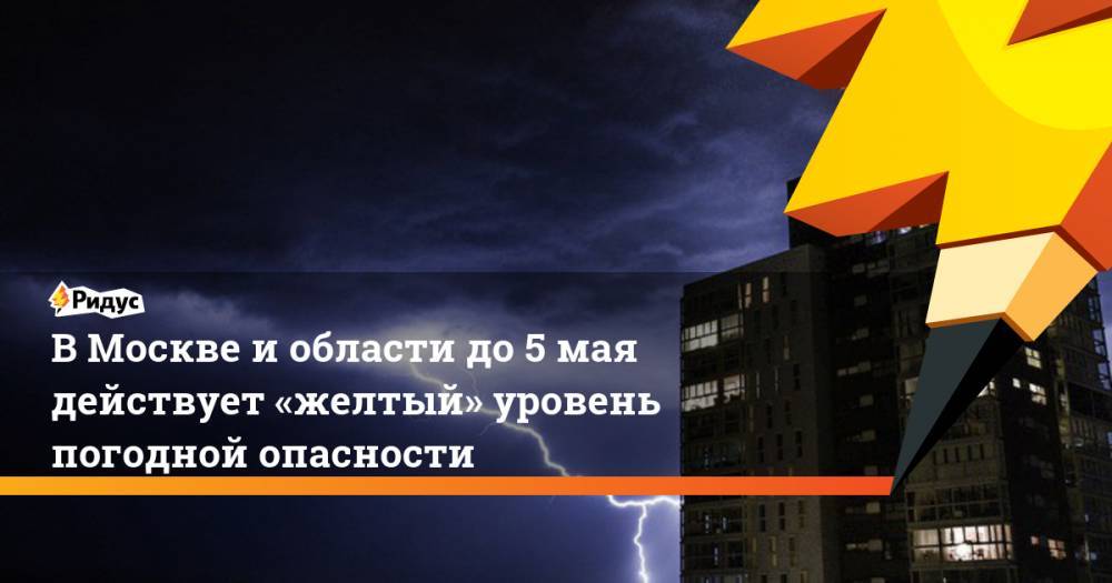 Дмитрий Киктев - ВМоскве иобласти до5мая действует «желтый» уровень погодной опасности - ridus.ru - Москва - Россия - Московская обл.
