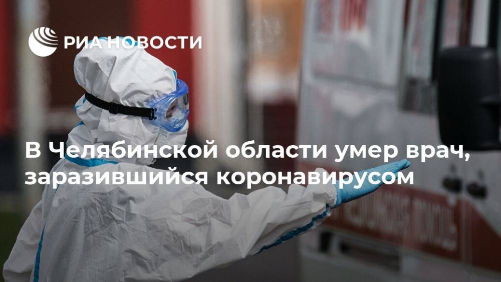 Алексей Текслер - В Челябинской области умер врач, заразившийся коронавирусом - ria.ru - Челябинская обл. - Челябинск