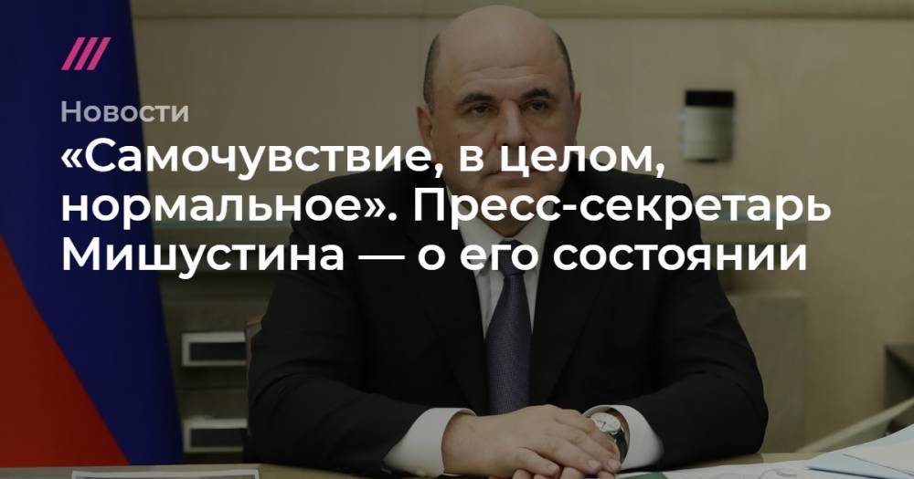 Владимир Путин - Владимир Якушев - Михаил Мишустин - Дмитрий Волков - Андрей Белоусов - «Самочувствие, в целом, нормальное». Пресс-секретарь Мишустина — о его состоянии - tvrain.ru - Россия