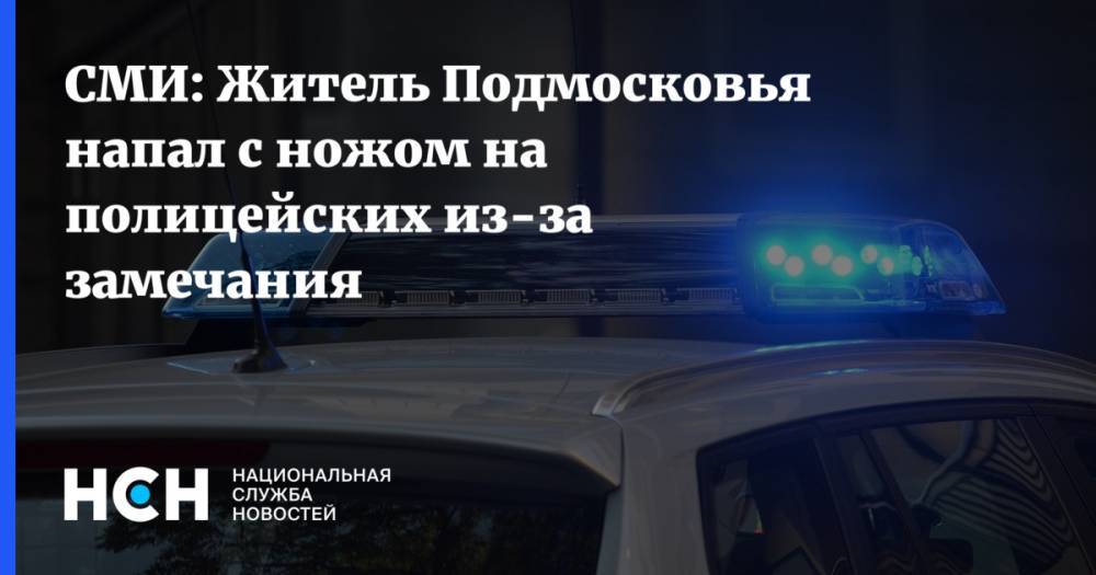 СМИ: Житель Подмосковья напал с ножом на полицейских из-за замечания - nsn.fm - Москва - Московская обл.