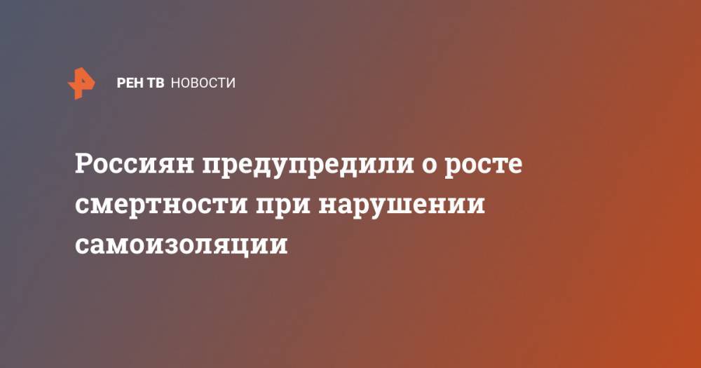Сергей Бойцов - Россиян предупредили о росте смертности при нарушении самоизоляции - ren.tv - Россия