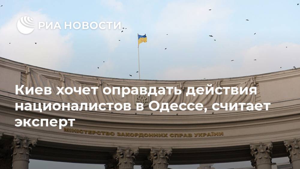 Алексей Мартынов - Киев хочет оправдать действия националистов в Одессе, считает эксперт - ria.ru - Москва - Россия - Украина - Киев - Одесса