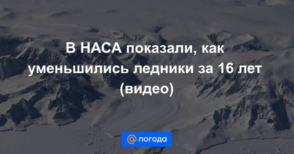 Анна Лысенко - В НАСА показали, как уменьшились ледники за 16 лет (видео) - news.mail.ru - Антарктида - Гренландия