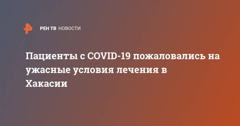 Пациенты с COVID-19 пожаловались на ужасные условия лечения в Хакасии - ren.tv - Черногория - респ. Хакасия