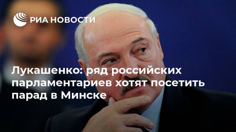 Александр Лукашенко - Лукашенко: ряд российских парламентариев хотят посетить парад в Минске - ria.ru - Россия - Белоруссия - Минск