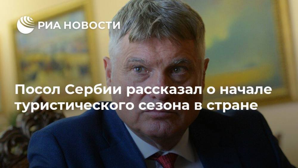 Мирослав Лазански - Посол Сербии рассказал о начале туристического сезона в стране - ria.ru - Москва - Сербия