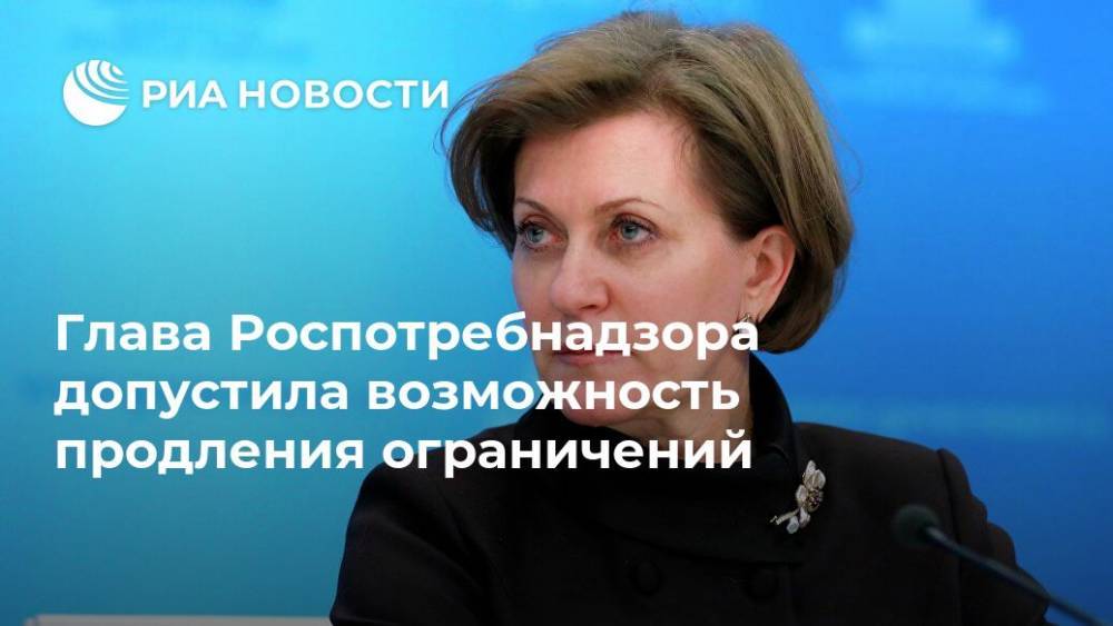 Анна Попова - Глава Роспотребнадзора допустила возможность продления ограничений - ria.ru - Москва - Россия - Петропавловск-Камчатский