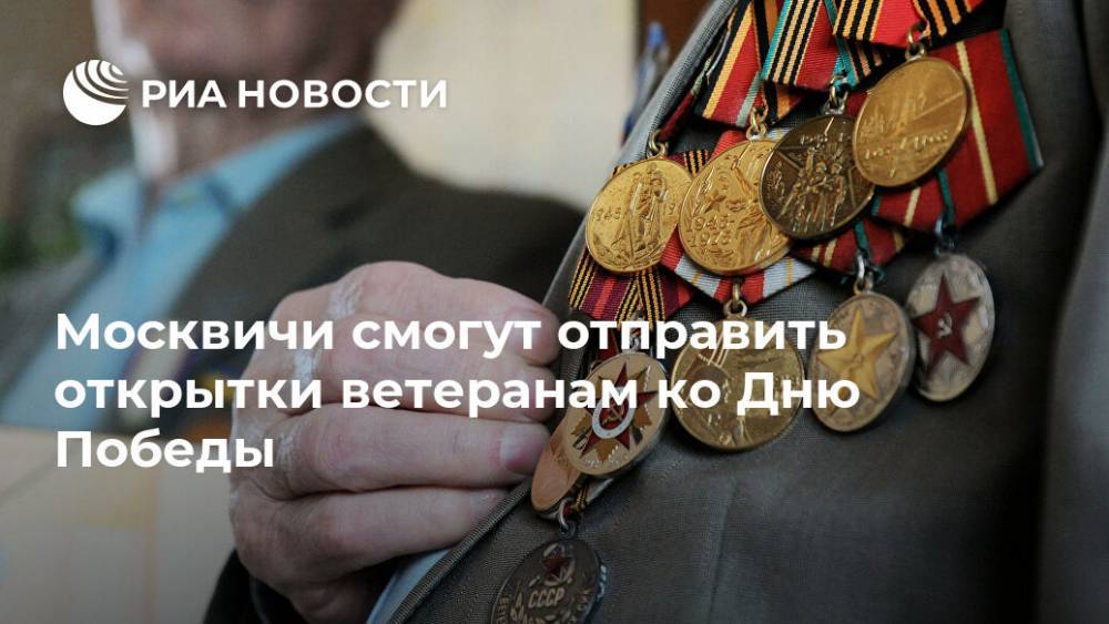 Анастасий Раков - Москвичи смогут отправить открытки ветеранам ко Дню Победы - ria.ru - Москва