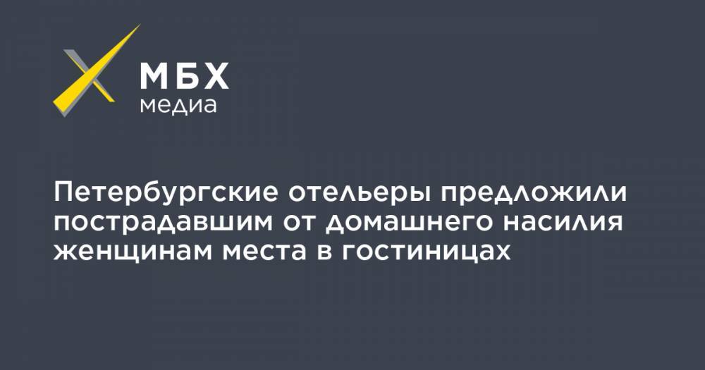 Петербургские отельеры предложили пострадавшим от домашнего насилия женщинам места в гостиницах - mbk.news - Санкт-Петербург
