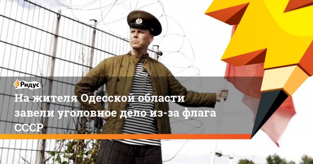 На жителя Одесской области завели уголовное дело из-за флага СССР - ridus.ru - Украина - Одесская обл.