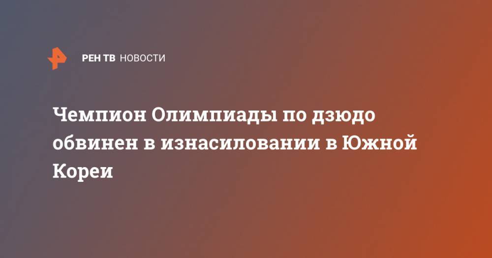 Чемпион Олимпиады по дзюдо обвинен в изнасиловании в Южной Кореи - ren.tv - Южная Корея - Пекин