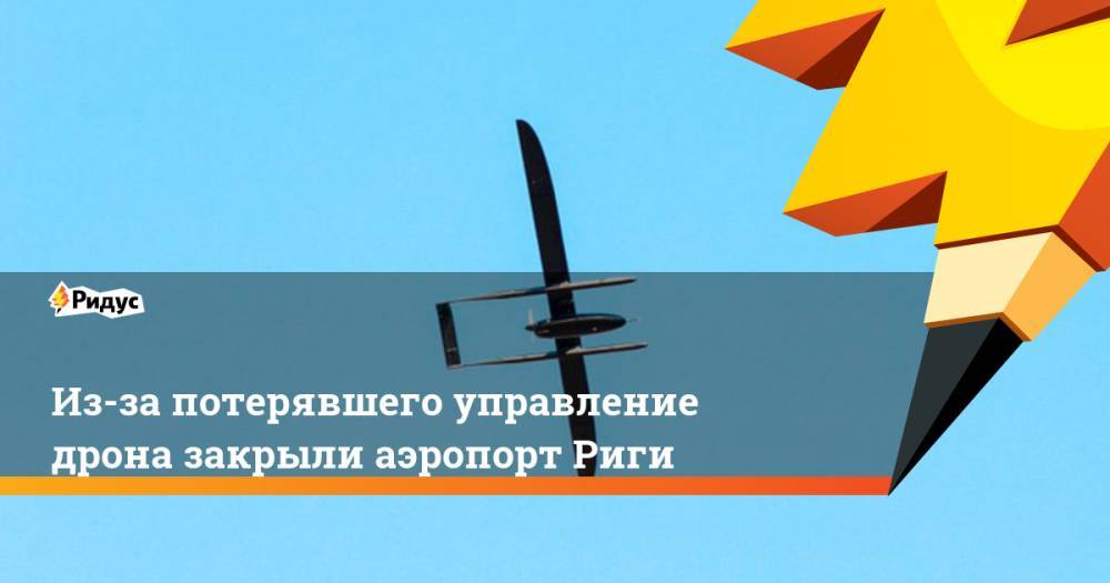 Из-за потерявшего управление дрона закрыли аэропорт Риги - ridus.ru - Рига