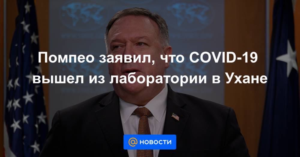 Помпео заявил, что COVID-19 вышел из лаборатории в Ухане - news.mail.ru - Китай - Ухань