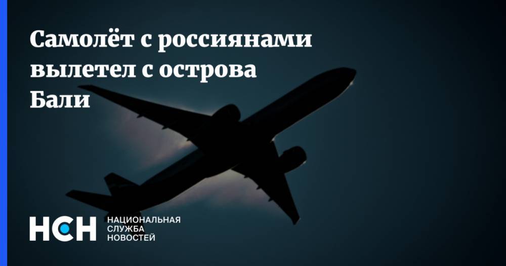 Самолёт с россиянами вылетел с острова Бали - nsn.fm - Москва - Россия - Китай - США - Санкт-Петербург - Казахстан - Израиль - Турция - Германия - Япония - Лос-Анджелес - Таджикистан - Вьетнам - Шанхай - Таиланд - Индонезия