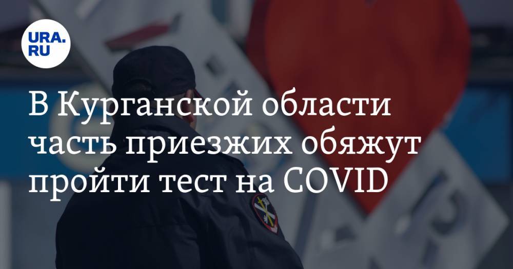 В Курганской области часть приезжих обяжут пройти тест на COVID - ura.news - Москва - Московская обл. - респ. Саха - Мурманская обл. - Курганская обл. - Югра - окр. Янао