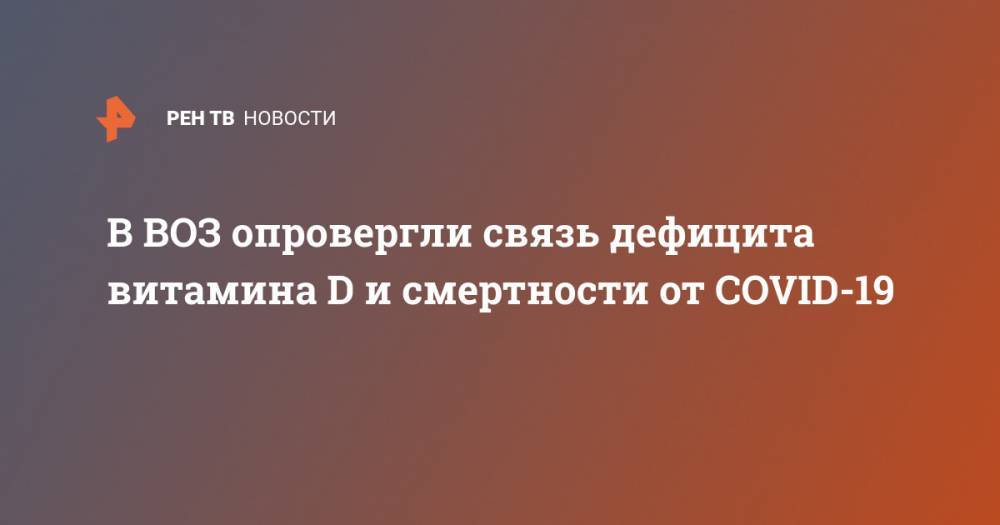 королева Елизавета - В ВОЗ опровергли связь дефицита витамина D и смертности от COVID-19 - ren.tv - Россия - Англия
