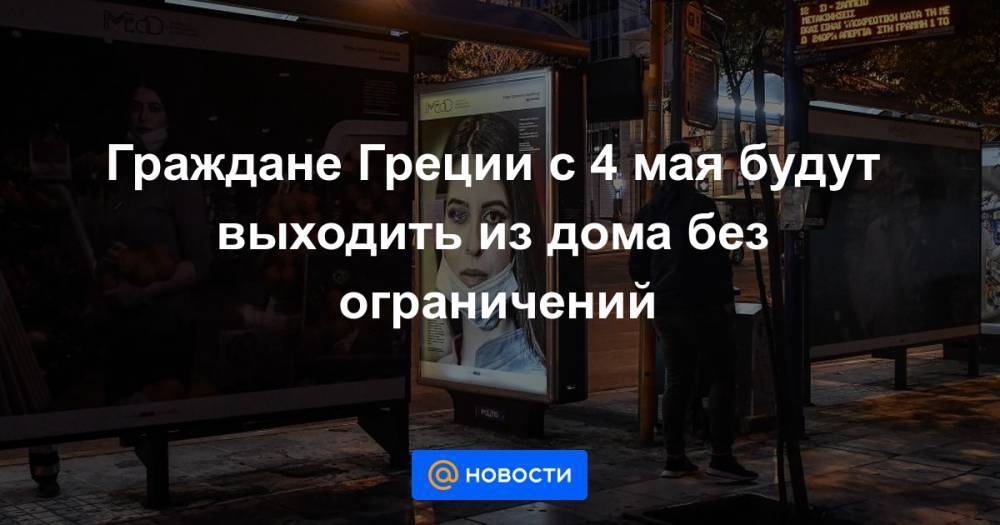 Граждане Греции с 4 мая будут выходить из дома без ограничений - news.mail.ru - Греция