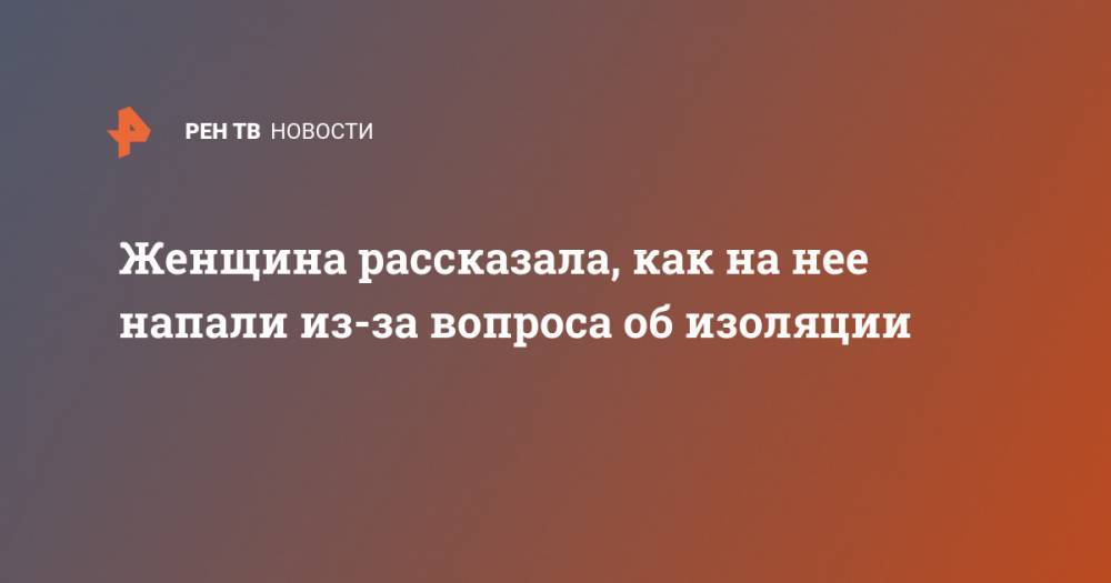 Женщина рассказала, как на нее напали из-за вопроса об изоляции - ren.tv - Севастополь