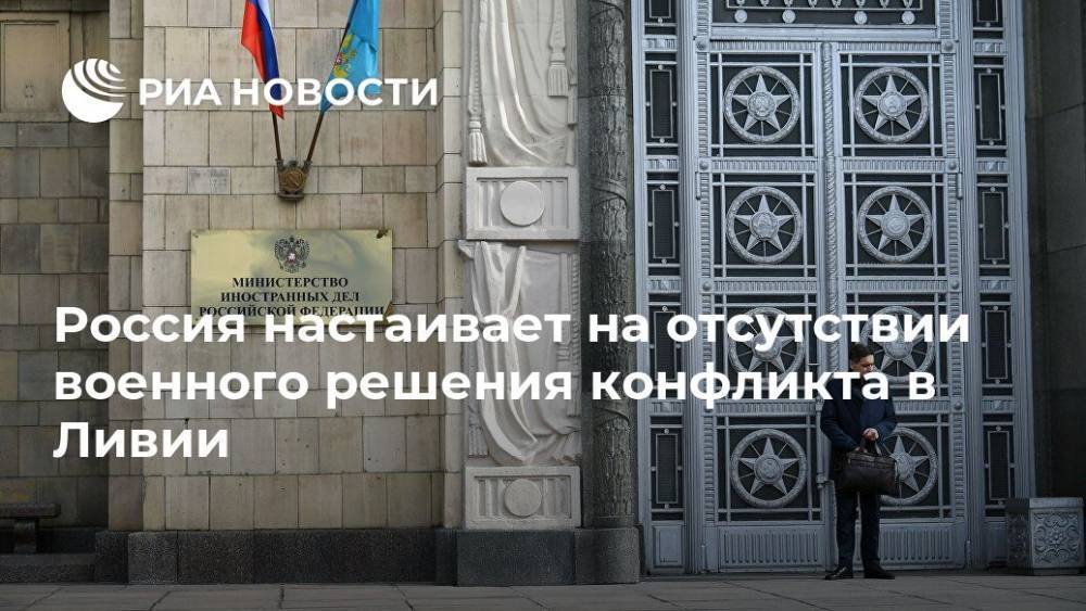 Мария Захарова - Россия настаивает на отсутствии военного решения конфликта в Ливии - ria.ru - Москва - Россия - Ливия