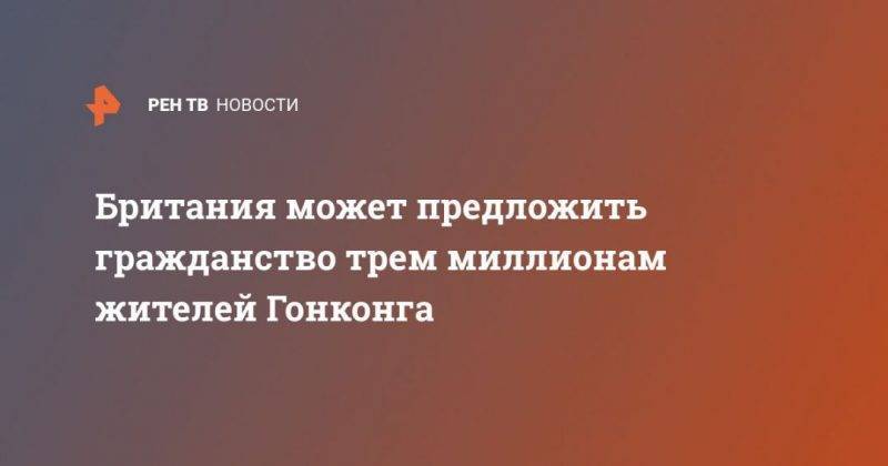 Британия может предложить гражданство трем миллионам жителей Гонконга - usa.one - Китай - Англия - Гонконг