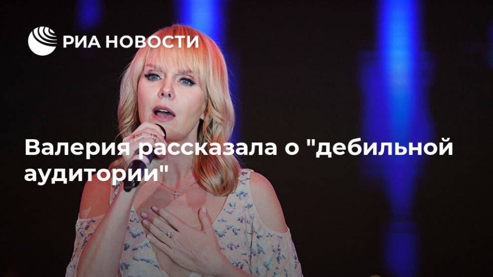 Анита Цой - Валерия рассказала о "дебильной аудитории" - ria.ru - Москва - Россия