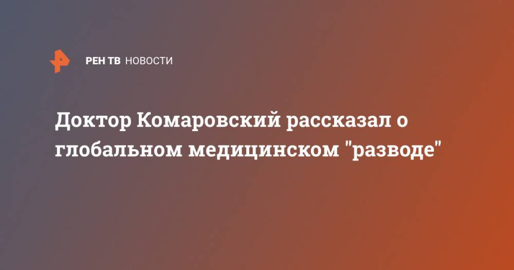 Евгений Комаровский - Доктор Комаровский рассказал о глобальном медицинском "разводе" - ren.tv