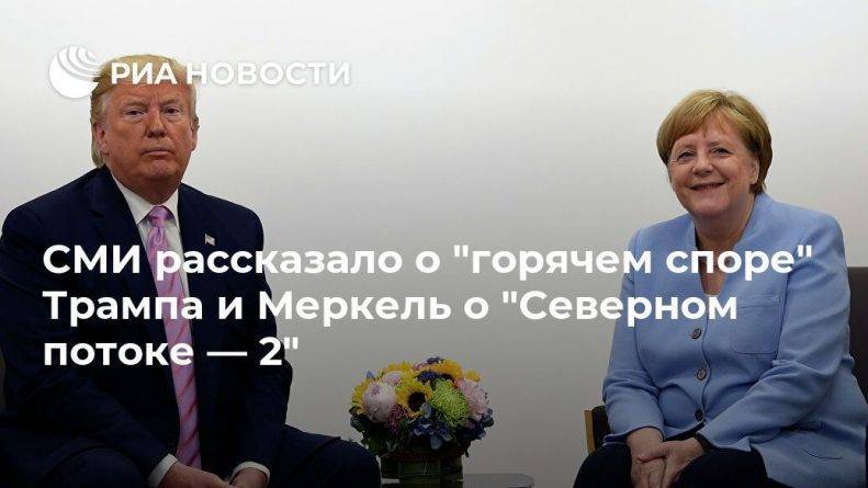 Дональд Трамп - Ангела Меркель - СМИ рассказало о "горячем споре" Трампа и Меркель о "Северном потоке — 2" - usa.one - Россия - Китай - США - Вашингтон - Германия