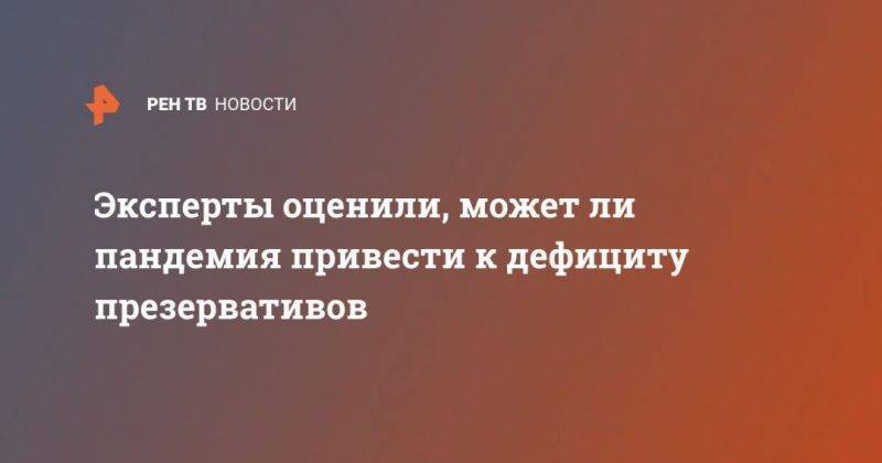 Эксперты оценили, может ли пандемия привести к дефициту презервативов - usa.one - США - Англия - Малайзия - Таиланд
