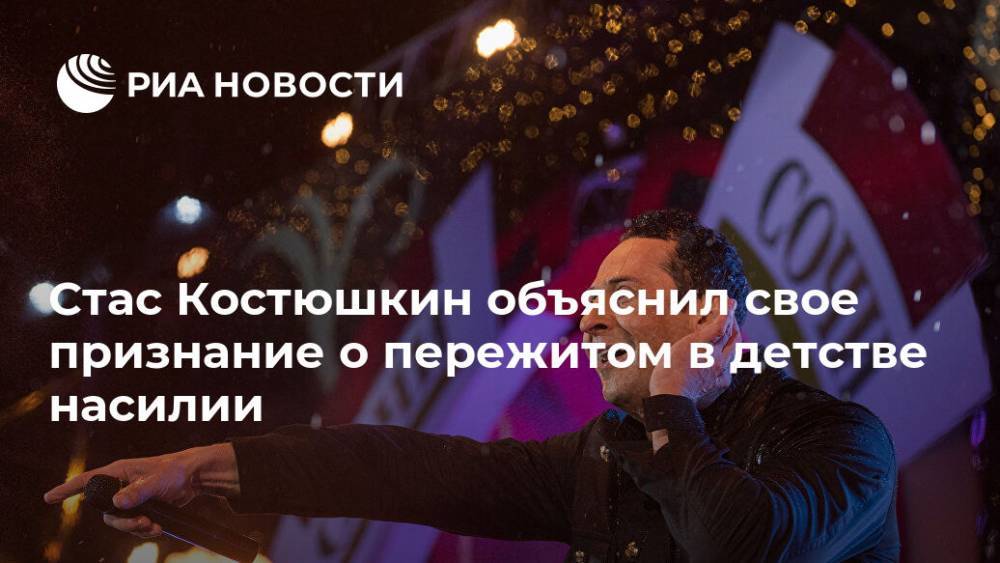 Стас Костюшкин - Стас Костюшкин объяснил свое признание о пережитом в детстве насилии - ria.ru - Москва - Россия