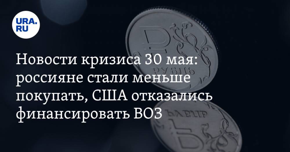 Новости кризиса 30 мая: россияне стали меньше покупать, США отказались финансировать ВОЗ - ura.news - США