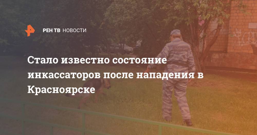 Стало известно состояние инкассаторов после нападения в Красноярске - ren.tv - Россия - Красноярск